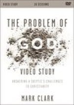 The Problem of God Video Study: Answering a Skeptics Challenges to Christianity