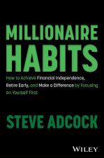 Millionaire Habits: How to Achieve Financial Indep endence, Retire Early, and Make a Difference by Fo cusing on Yourself First