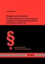 Religion und Strafrecht - Christliche Einflusse auf Normenbestand, Dogmatik und Argumentationsstrukturen des deutschen Strafrechts