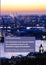 Von Fukushima zum Tanz der Banker - Die (un)sichtbare Hand in der Globalisierungskommunikation: Ausgewahlte Beitrage des III. Internationalen Hamburge