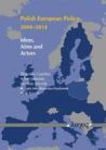 Polish European Policy 2004-2014: Ideas, Aims and Actors