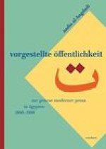 Vorgestellte Offentlichkeit: Zur Genese moderner Prosa in Agypten (1860 bis 1908)