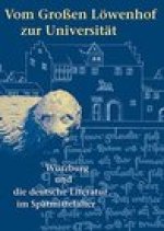 Vom Grossen Lowenhof zur Universitat: Wurzburg und die deutsche Literatur im Spatmittelalter
