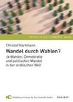 Wandel durch Wahlen?: Wahlen, Demokratie und politischer Wandel in der arabischen Welt