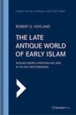 The Late Antique World of Early Islam: Muslims Among Christians and Jews in the East Mediterranean