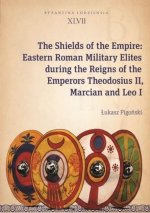 Shields of the Empire - Eastern Roman Military Elites during the Reigns of the Emperors Theodosius II, Marcian and Leo I