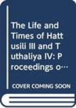 The Life and Times of Hattusili III and Tuthaliya IV: Proceedings of a Symposium Held in Honour of J. de Roos, 12-13 December 2003, Leiden