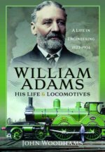 William Adams: His Life and Locomotives: A Life in Engineering 1823-1904