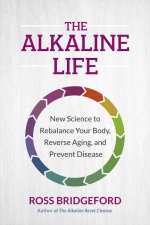 The Alkaline Life: How Living Alkaline Gives Your Body All It Needs to Balance & Thrive