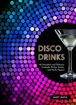 Disco Drinks: 60 Decadent and Delicious Cocktails, Pitcher Drinks, and No/Lo Sippers