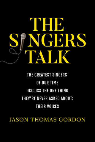 The Singers Talk: The Greatest Singers of Our Time Discuss the One Thing They're Never Asked About: Their Voices