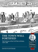 The Town Well Fortified: The Fortresses of the Civil Wars in Britain, 1639 - 1660