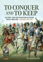 To Conquer & to Keep: Suchet and the War for Eastern Spain, 1809-1814, Volume 2 1811-1814