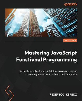 Mastering JavaScript Functional Programming - Third Edition: Write clean, robust, and maintainable web and server code using functional JavaScript and
