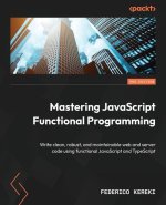 Mastering JavaScript Functional Programming - Third Edition: Write clean, robust, and maintainable web and server code using functional JavaScript and