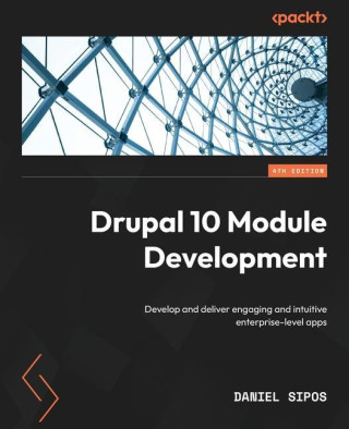 Drupal 10 Module Development - Fourth Edition: Develop and deliver engaging and intuitive enterprise-level apps