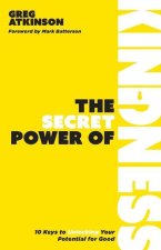 The Secret Power of Kindness: 10 Keys to Unlocking Your Potential for Good
