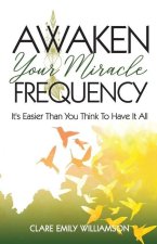 Awaken Your Miracle Frequency: It's Easier Than You Think To Have It All