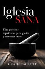 Iglesia sana: Diez prácticas espirituales para iglesias y creyentes sanos