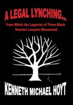 A Legal Lynching...: From Which the Legacies of Three Black Houston Lawyers Blossomed