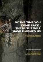 By the Time You Come Back, the Hutus Will Have Finished Us