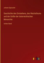 Geschichte des Entstehens, des Wachsthums und der Größe der österreichischen Monarchie