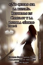 Libro 2. ?No Quiero Ser La Reina!. Reformas En Camelot Y La Batalla épica