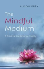 Mindful Medium, The - A Practical Guide to Spirituality