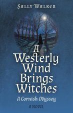 Westerly Wind Brings Witches, A - A Cornish Odyssey | A Novel