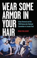 Wear Some Armor in Your Hair: Urban Renewal and the 1968 Democratic National Convention in Lincoln Park