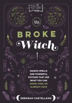 The Broke Witch: Magick Spells and Powerful Potions That Use What You Can Grow, Find, or Already Have