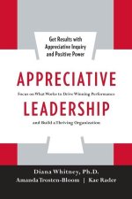Appreciative Leadership: Focus on What Works to Drive Winning Performance and Build a Thriving Organization