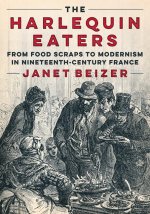 The Harlequin Eaters – From Food Scraps to Modernism in Nineteenth–Century France