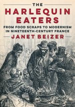 The Harlequin Eaters – From Food Scraps to Modernism in Nineteenth–Century France