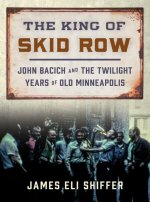 The King of Skid Row – John Bacich and the Twilight Years of Old Minneapolis