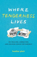 Where Tenderness Lives: On Healing, Liberation, and Holding Space for Oneself