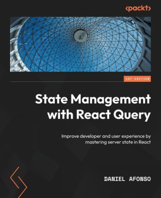 State Management with React Query: Improve developer and user experience by mastering server state in React