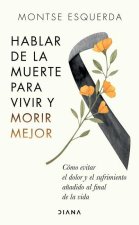 Hablar de la Muerte Para Vivir Y Morir Mejor: Cómo Evitar Dolor Y Sufrimiento A?adido Al Final de la Vida