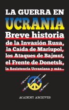 La Guerra en Ucrania: Breve historia de la Invasión Rusa, la Caída de Mariupol, los Ataques de Bajmut, el Frente de Donetsk, la Resistencia