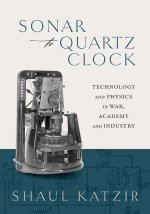 Sonar to Quartz Clock Technology and Physics in War, Academy, and Industry (Hardback)