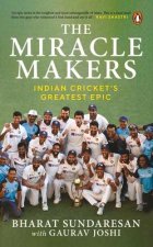 The Miracle Makers: Indian Cricket's Greatest Epic: Story Behind Indian Cricket's Historic Breach of the Gabba Fortress