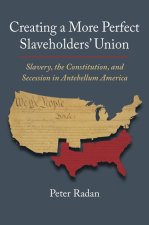 Creating a More Perfect Slaveholders' Union: Slavery, the Constitution, and Secession in Antebellum America