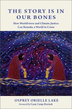 The Story Is in Our Bones: How Worldviews and Climate Justice Can Remake a World in Crisis