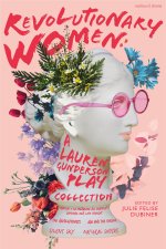Revolutionary Women: A Lauren Gunderson Play Collection: Emilie: La Marquise Du Châtelet Defends Her Life Tonight; The Revolutionists; ADA and the Eng