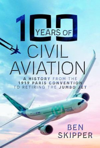 100 Years of Civil Aviation: A History from the 1919 Paris Convention to Retiring the Jumbo Jet
