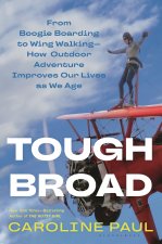 Tough Broad: From Boogie Boarding to Wing Walking--How Outdoor Adventure Improves Our Lives as We Age