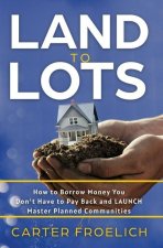 Land to Lots: How to Borrow Money You Don't Have to Pay Back and LAUNCH Master Planned Communities