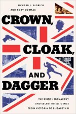 Crown, Cloak, and Dagger: The British Monarchy and Secret Intelligence from Victoria to Elizabeth II