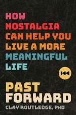 Past Forward: How Nostalgia Can Help You Live a More Meaningful Life