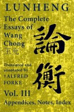 Lunheng 論衡 The Complete Essays of Wang Chong 王充, Vol. III, Appendices, Notes, Index: Translated and Annotated by + Alfred